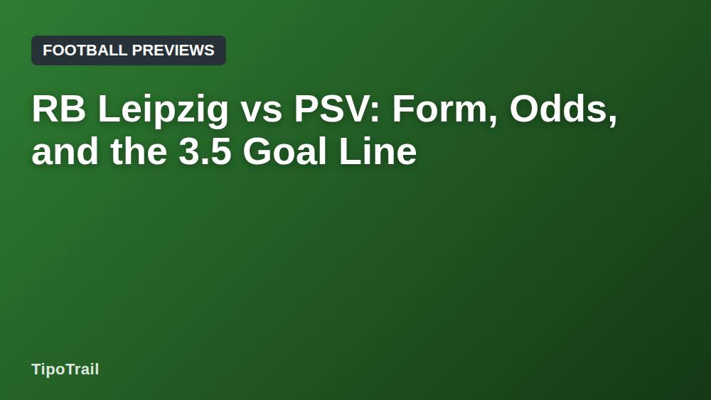 RB Leipzig vs PSV: Form, Odds, and the 3.5 Goal Line